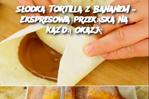 Słodka Tortilla z Bananem – Ekspresowa Przekąska na Każdą Okazję