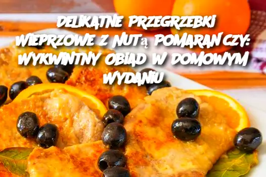 Delikatne Przegrzebki Wieprzowe z Nutą Pomarańczy: Wykwintny Obiad w Domowym Wydaniu