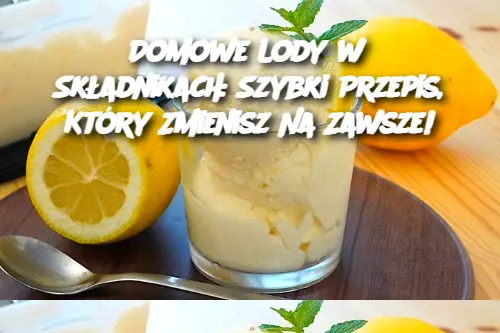 Domowe Lody w 3 Składnikach: Szybki Przepis, Który Zmienisz Na Zawsze!