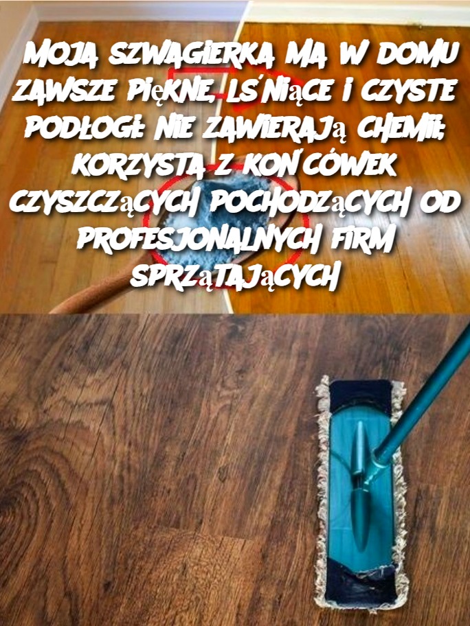 Moja szwagierka ma w domu zawsze piękne, lśniące i czyste podłogi: