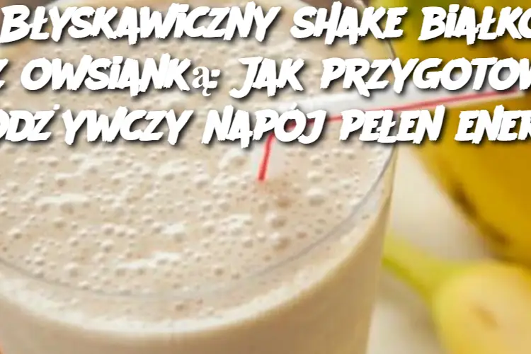 Błyskawiczny shake białkowy z owsianką: Jak przygotować odżywczy napój pełen energii?