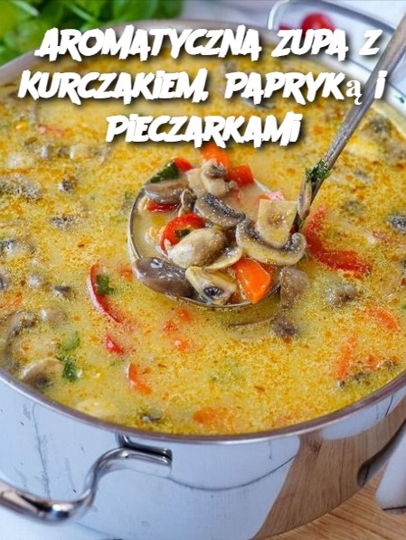 Aromatyczna Zupa z Kurczakiem, Papryką i Pieczarkami