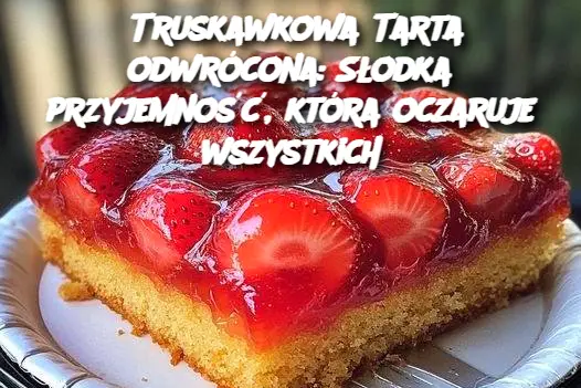 Truskawkowa Tarta odwrócona: Słodka przyjemność, która oczaruje wszystkich