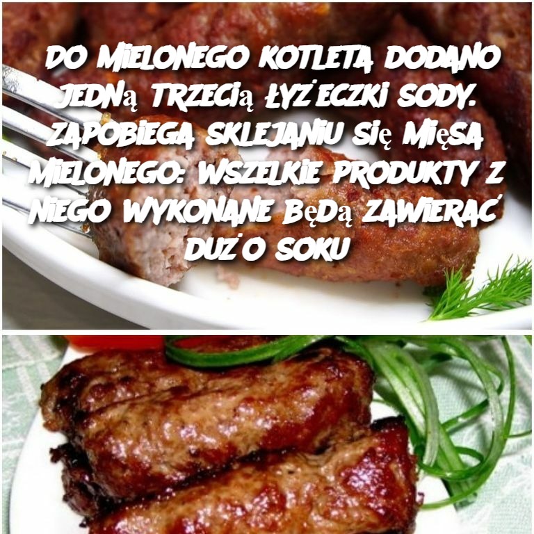 Do mielonego kotleta dodano jedną trzecią łyżeczki sody. Zapobiega sklejaniu się mięsa mielonego: wszelkie produkty z niego wykonane będą zawierać dużo soku