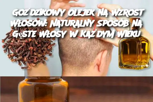 Goździkowy Olejek na Wzrost Włosów: Naturalny Sposób na Gęste Włosy w Każdym Wieku