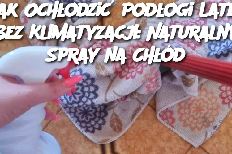 Jak Ochłodzić Podłogi Latem Bez Klimatyzacji: Naturalny Spray na Chłód