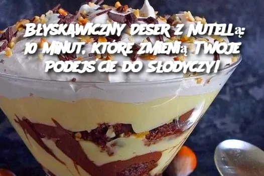 Błyskawiczny Deser z Nutellą: 10 Minut, które Zmienią Twoje Podejście do Słodyczy!