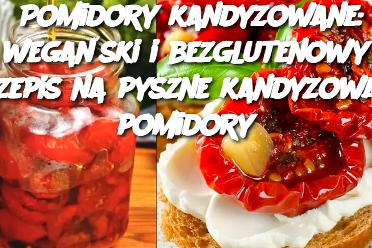 Pomidory kandyzowane: wegański i bezglutenowy przepis na pyszne kandyzowane pomidory