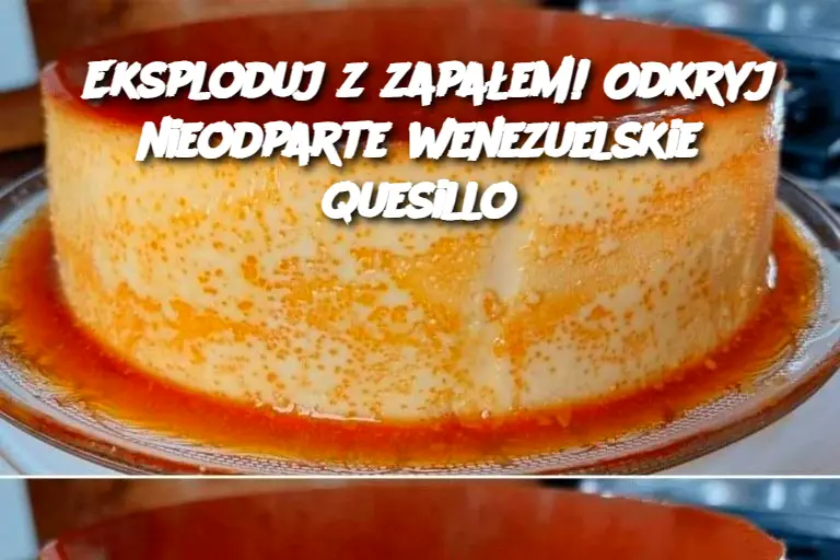 Eksploduj z zapałem! Odkryj nieodparte wenezuelskie quesillo