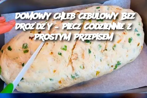 Domowy Chleb Cebulowy Bez Drożdży – Piecz Codziennie z Prostym Przepisem