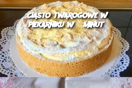 Ciasto twarogowe w piekarniku w 5 minut