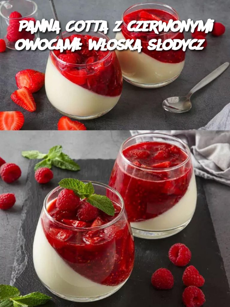 Panna Cotta z czerwonymi owocami: włoska słodycz