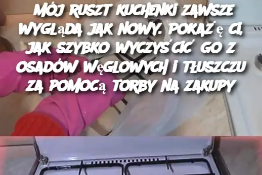 Mój ruszt kuchenki zawsze wygląda jak nowy. Pokażę ci, jak szybko wyczyścić go z osadów węglowych i tłuszczu za pomocą torby na zakupy