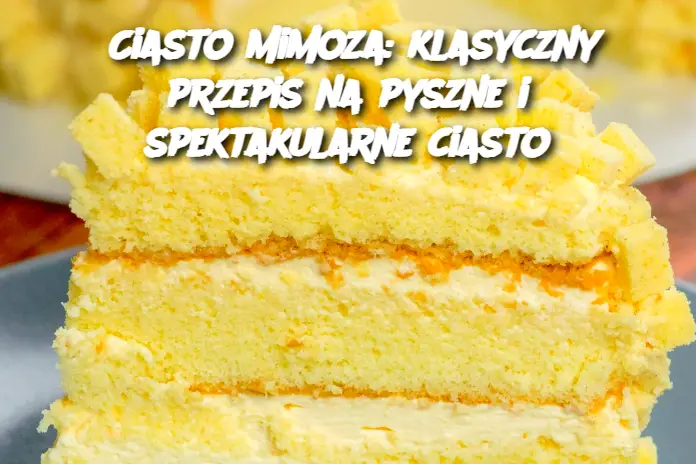 Ciasto Mimoza: klasyczny przepis na pyszne i spektakularne ciasto