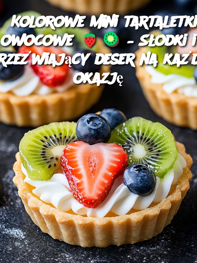 Kolorowe mini tartaletki owocowe 🍓🥝 – Słodki i orzeźwiający deser na każdą okazję