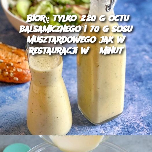 Biorę tylko 220 g octu balsamicznego i 70 g sosu musztardowego jak w restauracji w 5 minut