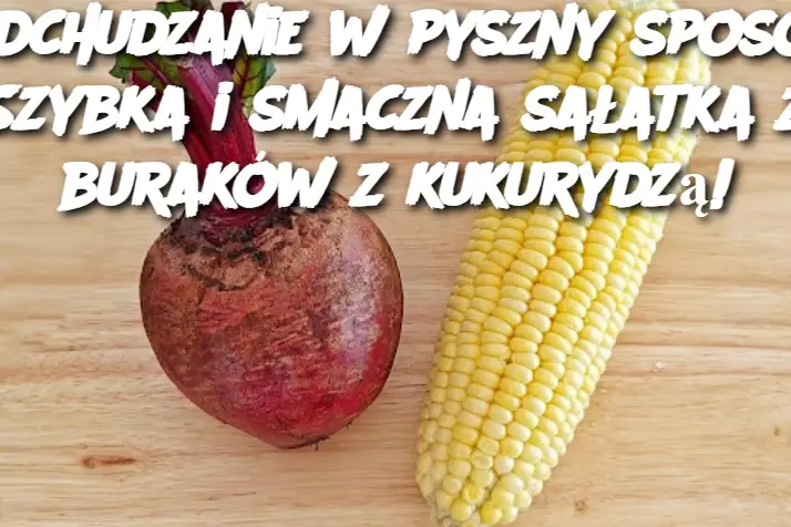 Odchudzanie w pyszny sposób: Szybka i smaczna sałatka z buraków z kukurydzą!