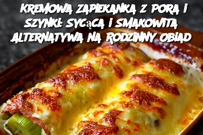 Kremowa Zapiekanka z Pora i Szynki: Sycąca i Smakowita Alternatywa na Rodzinny Obiad