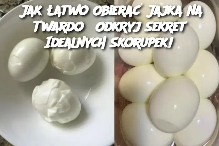 Jak Łatwo Obierać Jajka na Twardo? Odkryj Sekret Idealnych Skorupek!