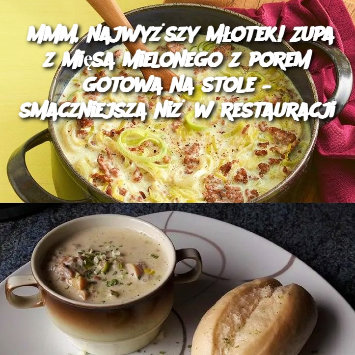 Mmm, najwyższy młotek! Zupa z mięsa mielonego z porem gotowa na stole – smaczniejsza niż w restauracji