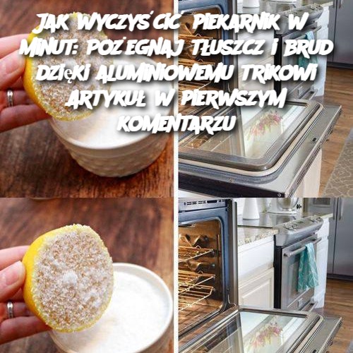 Jak wyczyścić piekarnik w 5 minut: Pożegnaj tłuszcz i brud dzięki aluminiowemu trikowi Artykuł w pierwszym komentarzu