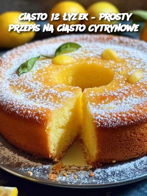 Ciasto 12 Łyżek – Prosty Przepis na Ciasto Cytrynowe