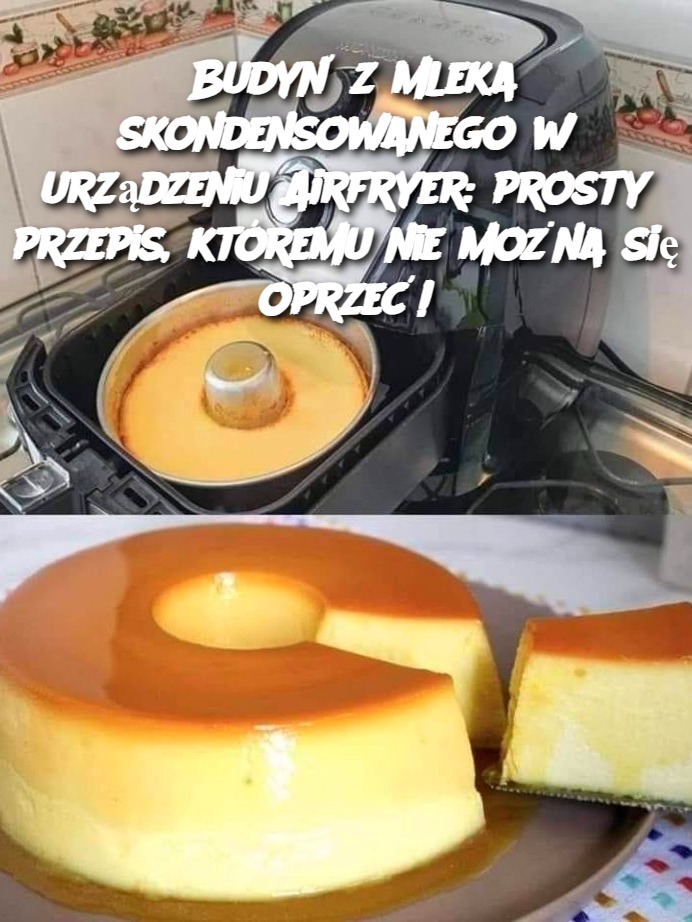 Budyń z mleka skondensowanego w urządzeniu Airfryer: prosty przepis, któremu nie można się oprzeć!