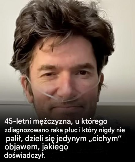 45-letni mężczyzna chory na raka płuc, który nigdy nie palił, dzieli się jedynym „cichym” objawem, którego doświadczył